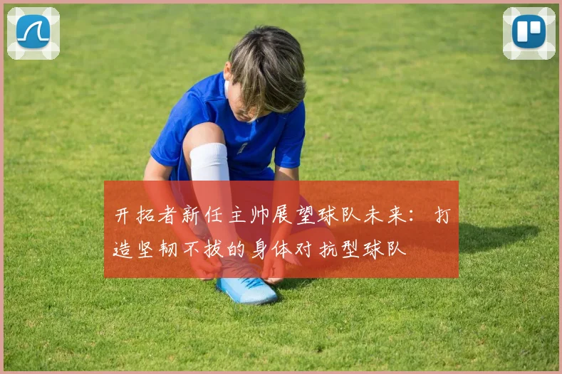 开拓者新任主帅展望球队未来：打造坚韧不拔的身体对抗型球队
