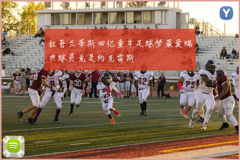 杜普兰蒂斯回忆童年足球梦最爱瑞典球员竟是约克雷斯