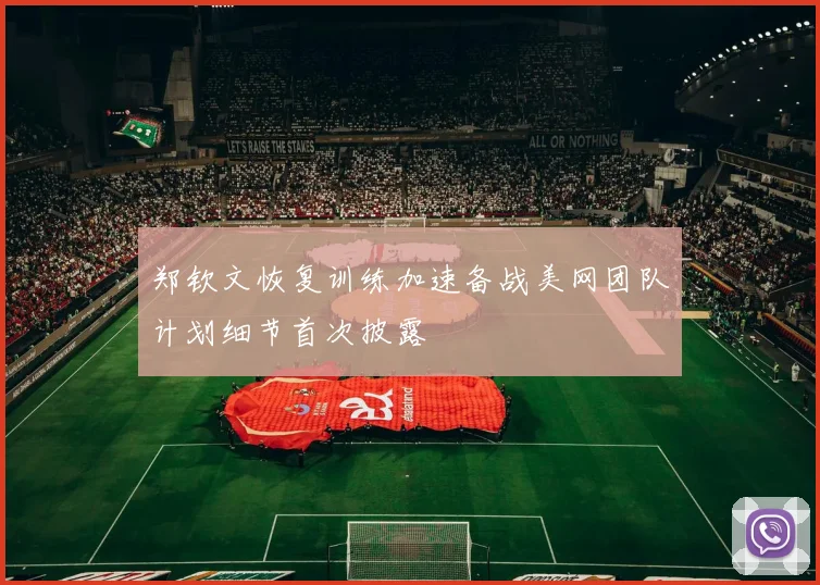 郑钦文恢复训练加速备战美网团队计划细节首次披露