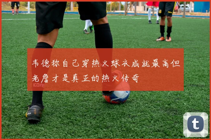 韦德称自己穿热火球衣成就最高但老詹才是真正的热火传奇