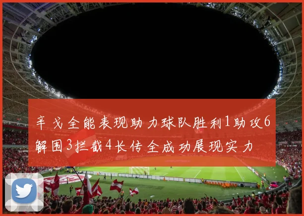 辛戈全能表现助力球队胜利1助攻6解围3拦截4长传全成功展现实力