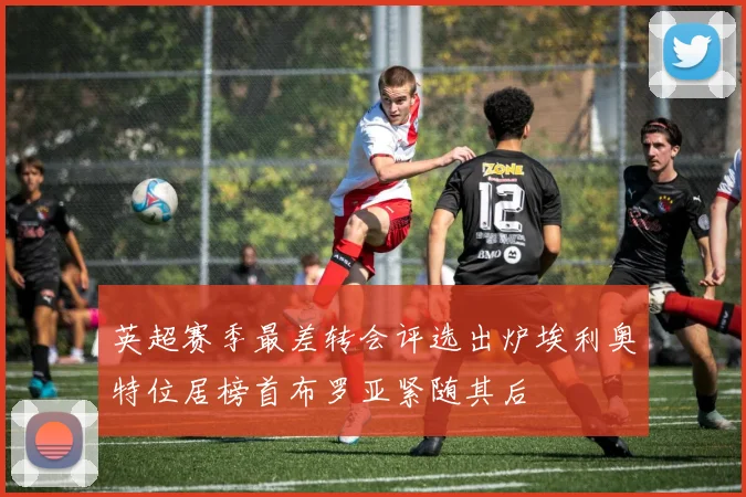 英超赛季最差转会评选出炉埃利奥特位居榜首布罗亚紧随其后