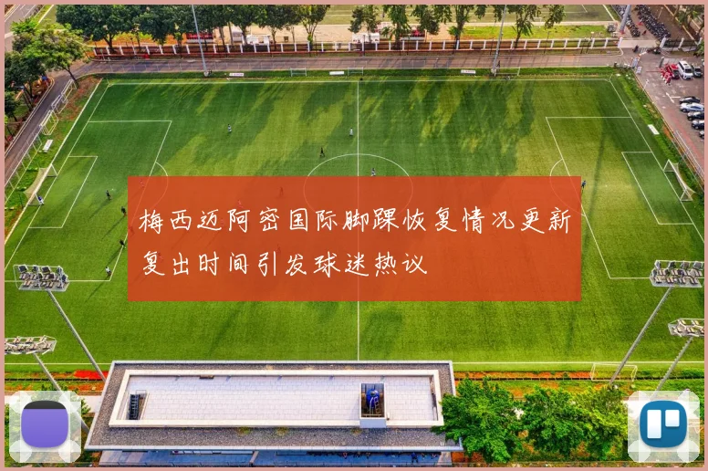 梅西迈阿密国际脚踝恢复情况更新复出时间引发球迷热议