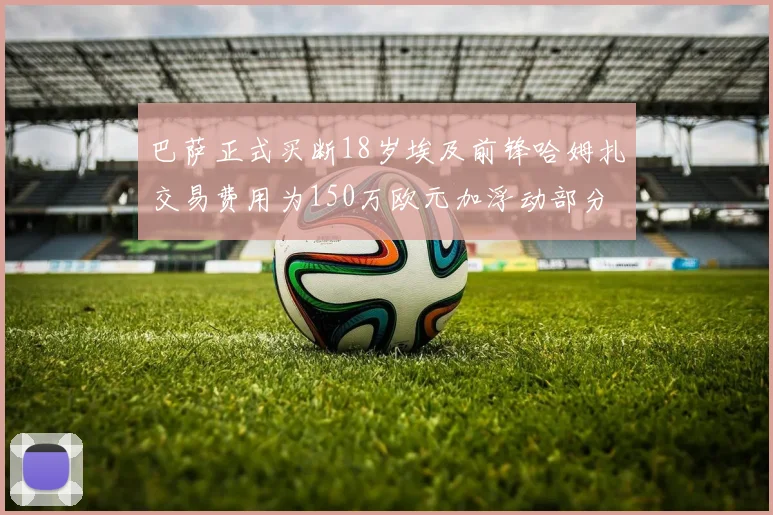 巴萨正式买断18岁埃及前锋哈姆扎交易费用为150万欧元加浮动部分