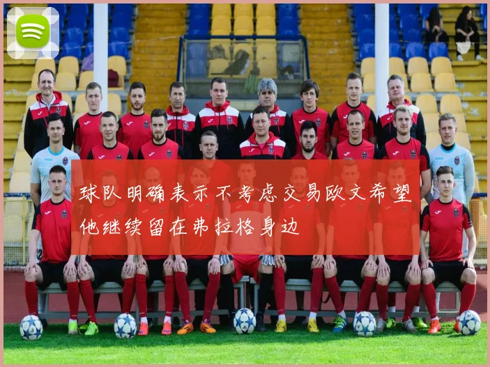 球队明确表示不考虑交易欧文希望他继续留在弗拉格身边