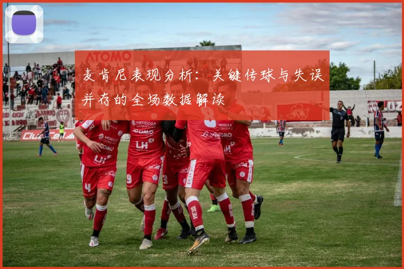 麦肯尼表现分析：关键传球与失误并存的全场数据解读