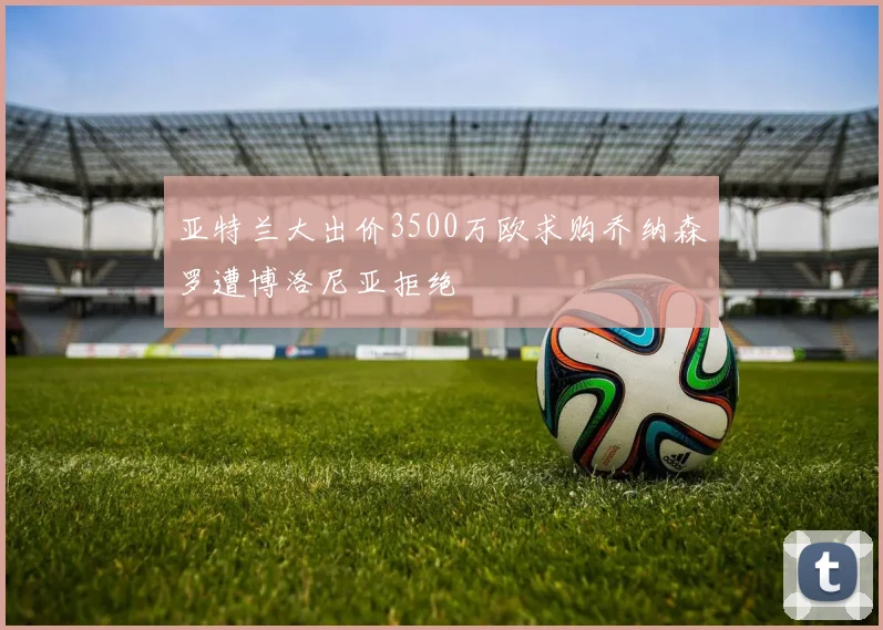 亚特兰大出价3500万欧求购乔纳森罗遭博洛尼亚拒绝